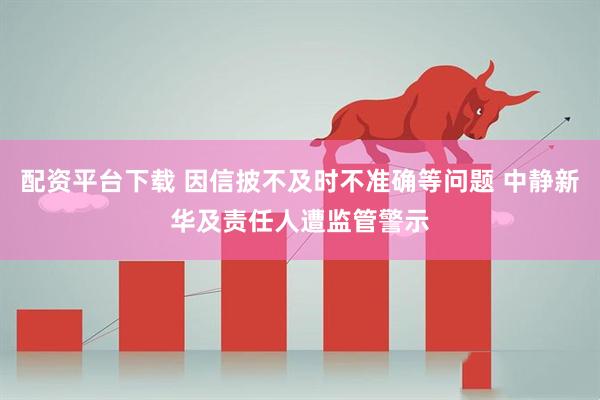 配资平台下载 因信披不及时不准确等问题 中静新华及责任人遭监管警示