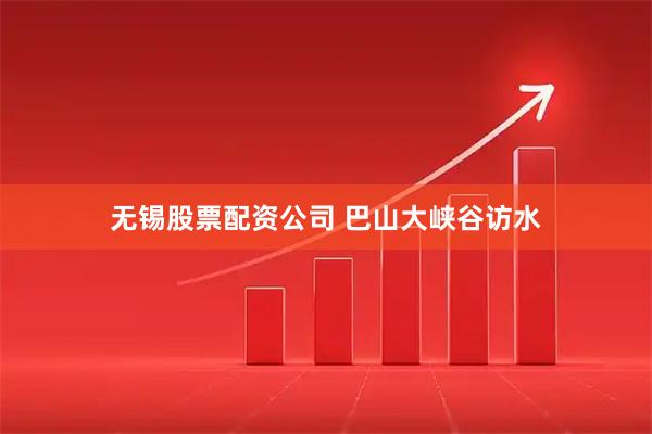 无锡股票配资公司 巴山大峡谷访水