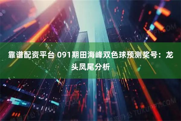 靠谱配资平台 091期田海峰双色球预测奖号：龙头凤尾分析
