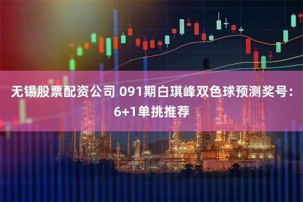 无锡股票配资公司 091期白琪峰双色球预测奖号：6+1单挑推荐